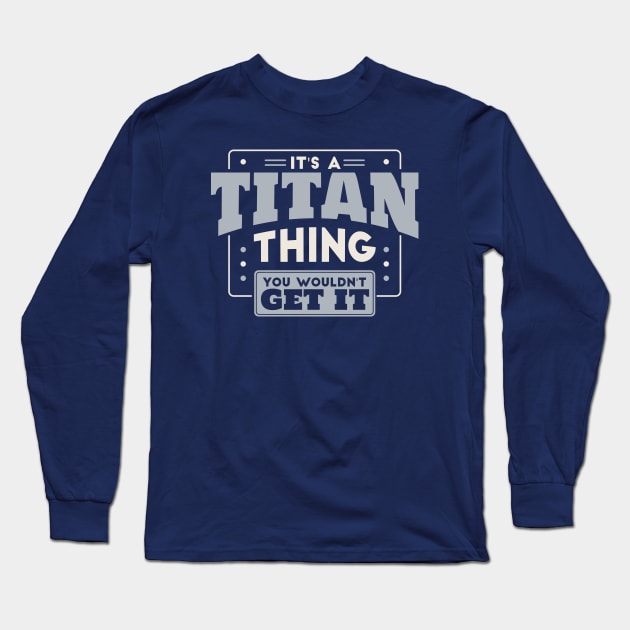 It's a Titan Thing, You Wouldn't Get It // School Spirit Long Sleeve T-Shirt by SLAG_Creative